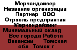 Мерчандайзер › Название организации ­ Партнер, ООО › Отрасль предприятия ­ Мерчендайзинг › Минимальный оклад ­ 1 - Все города Работа » Вакансии   . Томская обл.,Томск г.